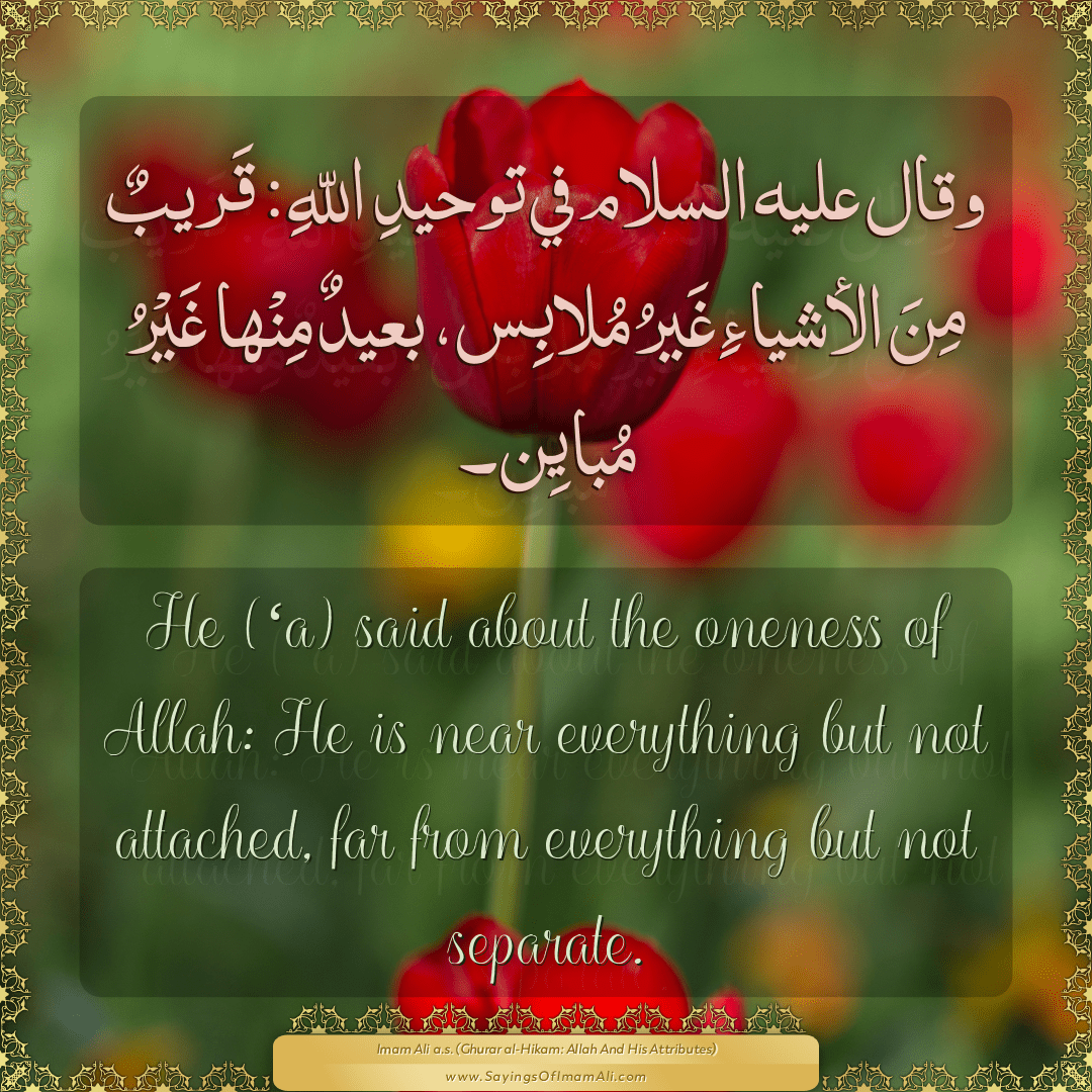 He (‘a) said about the oneness of Allah: He is near everything but not...